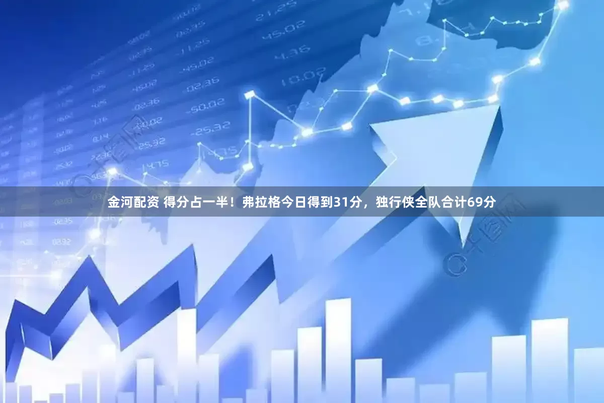 金河配资 得分占一半！弗拉格今日得到31分，独行侠全队合计69分