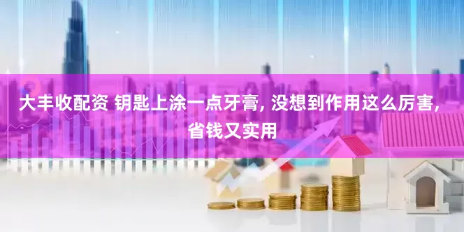 大丰收配资 钥匙上涂一点牙膏, 没想到作用这么厉害, 省钱又实用