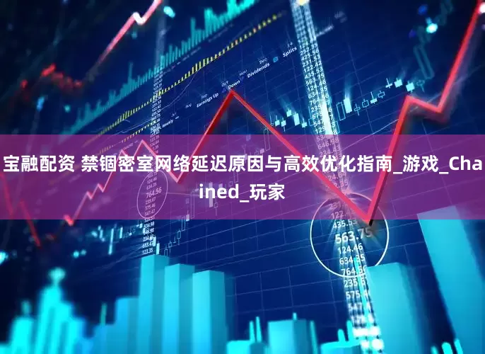 宝融配资 禁锢密室网络延迟原因与高效优化指南_游戏_Chained_玩家