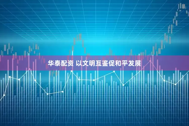 华泰配资 以文明互鉴促和平发展