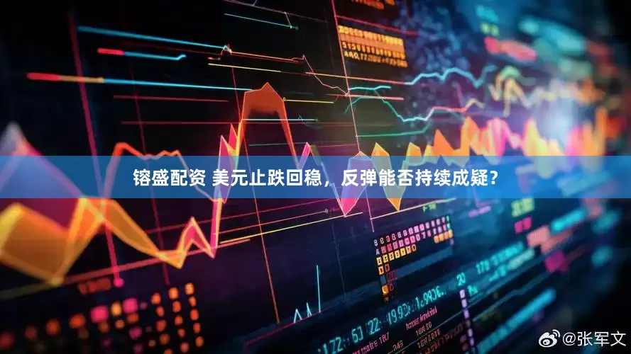 镕盛配资 美元止跌回稳，反弹能否持续成疑？