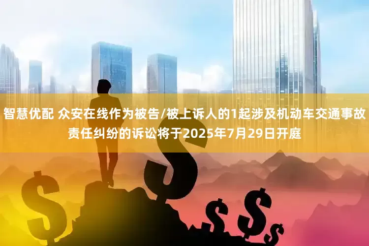 智慧优配 众安在线作为被告/被上诉人的1起涉及机动车交通事故责任纠纷的诉讼将于2025年7月29日开庭
