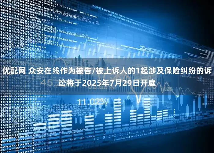 优配网 众安在线作为被告/被上诉人的1起涉及保险纠纷的诉讼将于2025年7月29日开庭