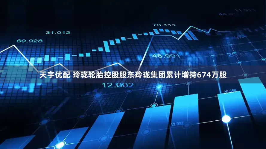 天宇优配 玲珑轮胎控股股东玲珑集团累计增持674万股