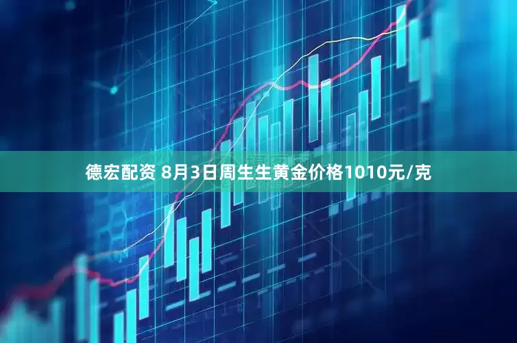 德宏配资 8月3日周生生黄金价格1010元/克