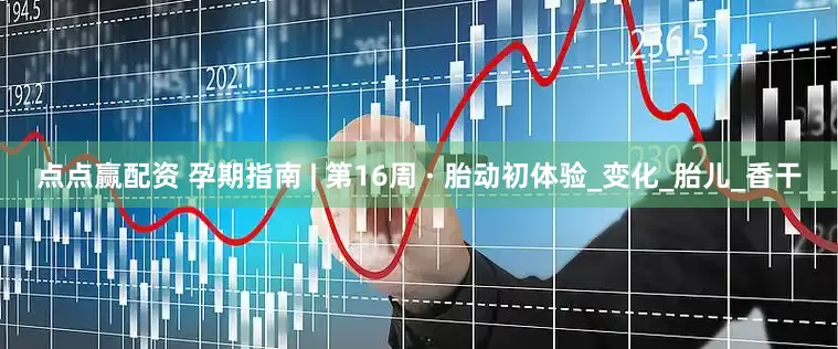点点赢配资 孕期指南 | 第16周 · 胎动初体验_变化_胎儿_香干