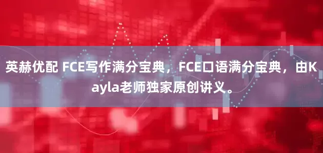 英赫优配 FCE写作满分宝典，FCE口语满分宝典，由Kayla老师独家原创讲义。
