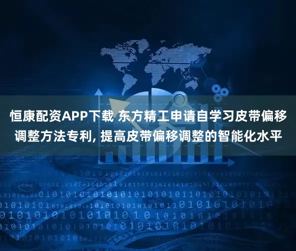 恒康配资APP下载 东方精工申请自学习皮带偏移调整方法专利, 提高皮带偏移调整的智能化水平