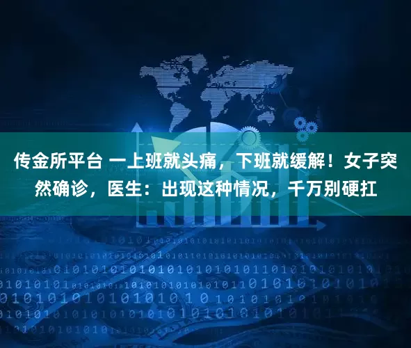 传金所平台 一上班就头痛，下班就缓解！女子突然确诊，医生：出现这种情况，千万别硬扛