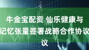 牛金宝配资 仙乐健康与记忆张量签署战略合作协议